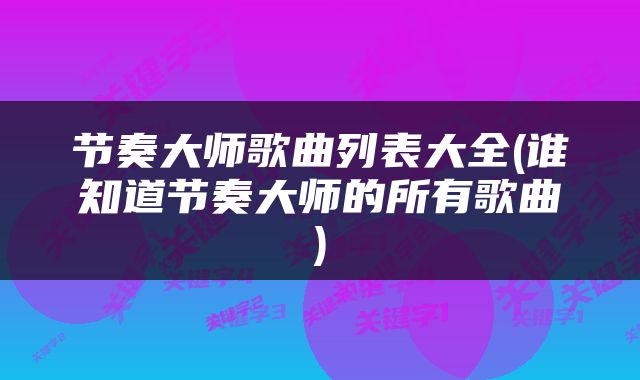 节奏大师歌曲列表大全(谁知道节奏大师的所有歌曲)