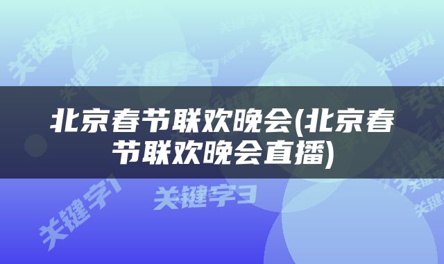 北京春节联欢晚会(北京春节联欢晚会直播)