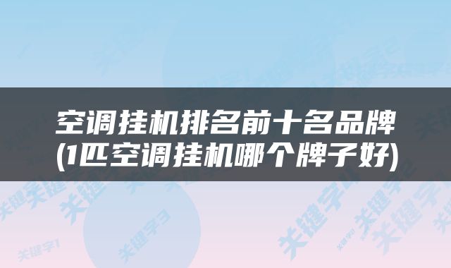 空调挂机排名前十名品牌(1匹空调挂机哪个牌子好)