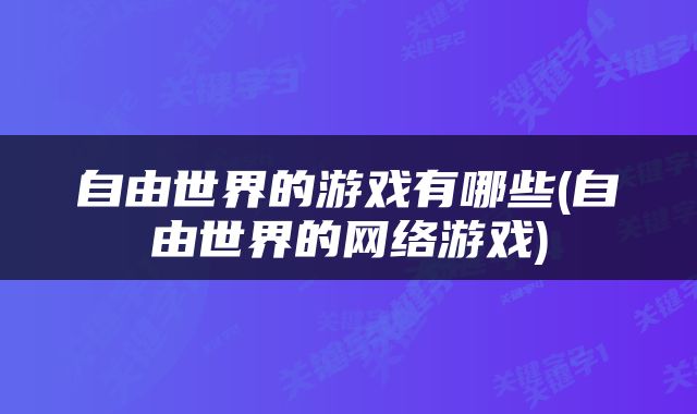 自由世界的游戏有哪些(自由世界的网络游戏)