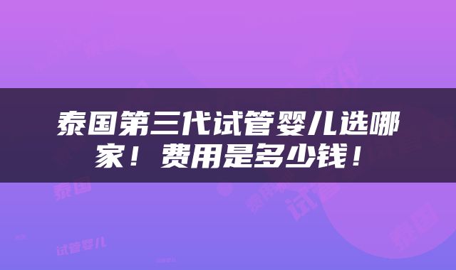 泰国第三代试管婴儿选哪家！费用是多少钱！