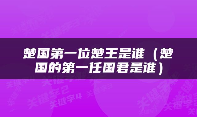 楚国第一位楚王是谁（楚国的第一任国君是谁）