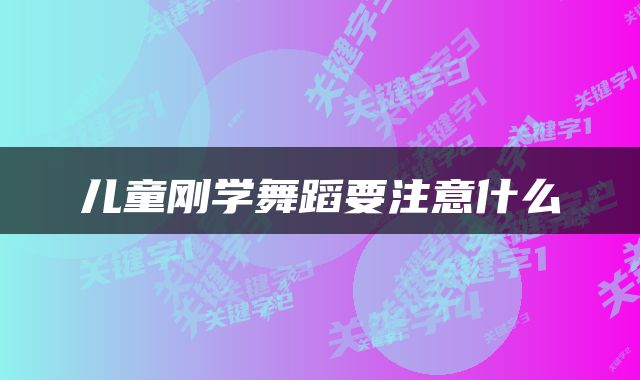 儿童刚学舞蹈要注意什么