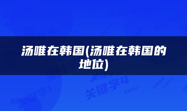 汤唯在韩国(汤唯在韩国的地位)