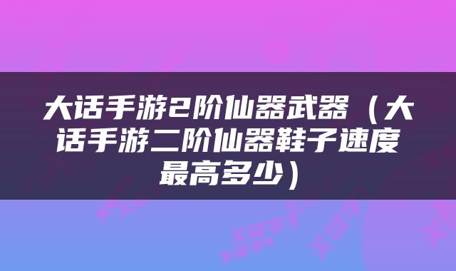 大话手游2阶仙器武器（大话手游二阶仙器鞋子速度最高多少）