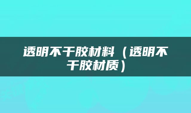 透明不干胶材料（透明不干胶材质）