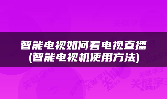智能电视如何看电视直播(智能电视机使用方法)