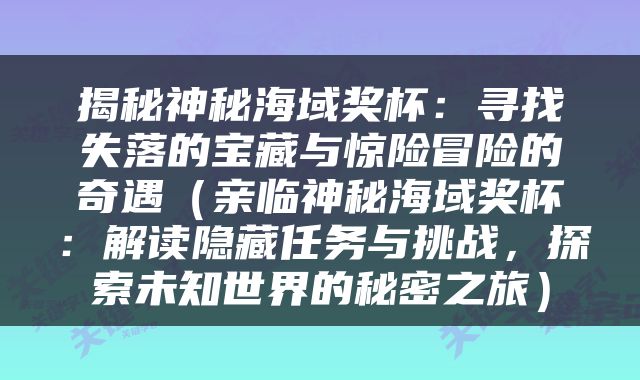 揭秘神秘海域奖杯：寻找失落的宝藏与惊险冒险的奇遇（亲临神秘海域奖杯：解读隐藏任务与挑战，探索未知世界的秘密之旅）