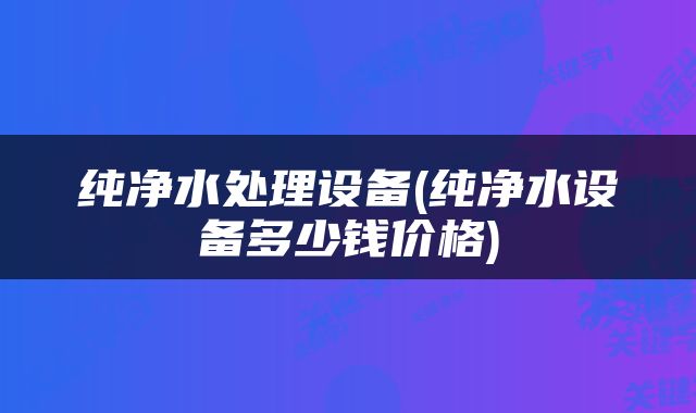 纯净水处理设备(纯净水设备多少钱价格)