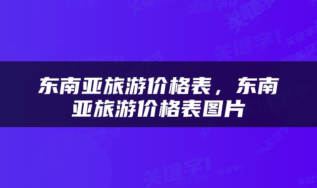 东南亚旅游价格表，东南亚旅游价格表图片