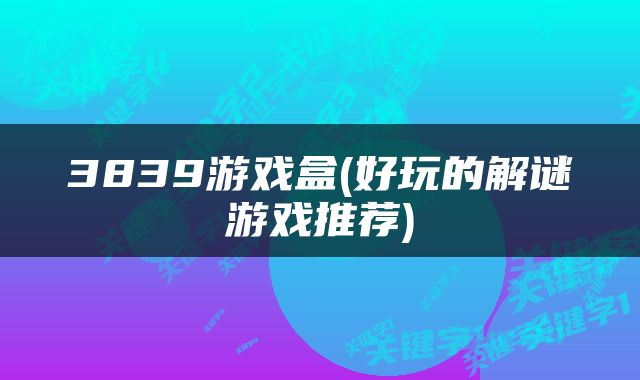 3839游戏盒(好玩的解谜游戏推荐)