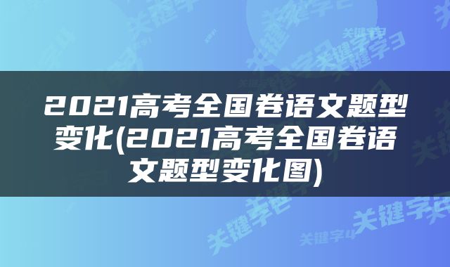 2021高考全国卷语文题型变化(2021高考全国卷语文题型变化图)