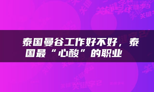  泰国曼谷工作好不好，泰国最“心酸”的职业 