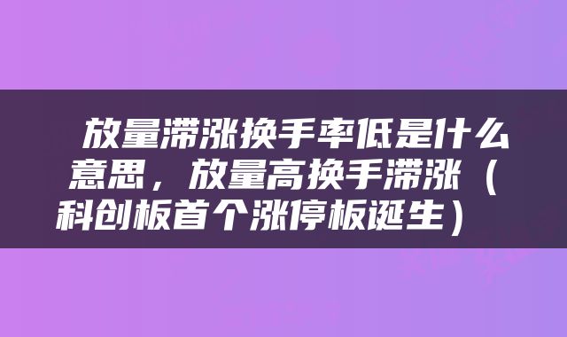  放量滞涨换手率低是什么意思，放量高换手滞涨（科创板首个涨停板诞生） 