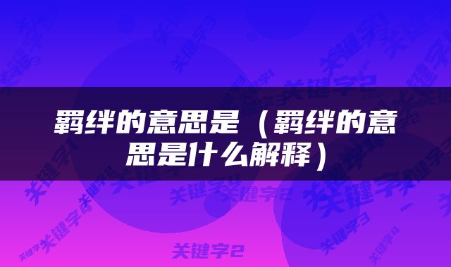 羁绊的意思是（羁绊的意思是什么解释）