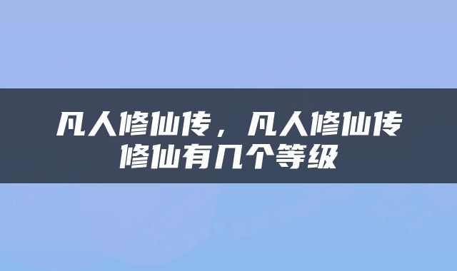 凡人修仙传，凡人修仙传修仙有几个等级