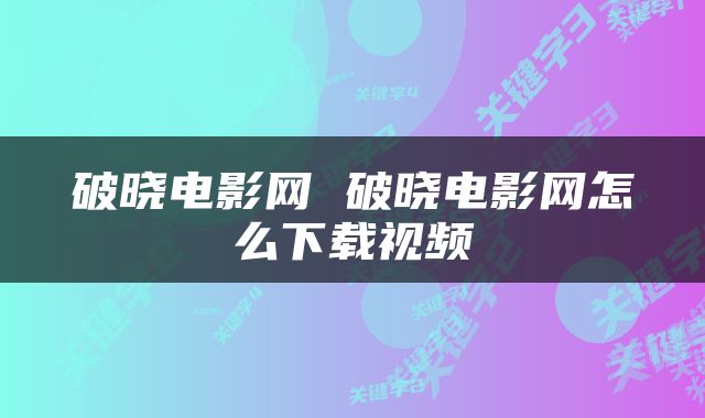 破晓电影网 破晓电影网怎么下载视频