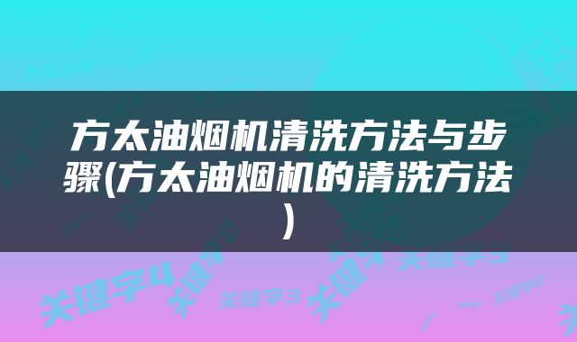 方太油烟机清洗方法与步骤(方太油烟机的清洗方法)