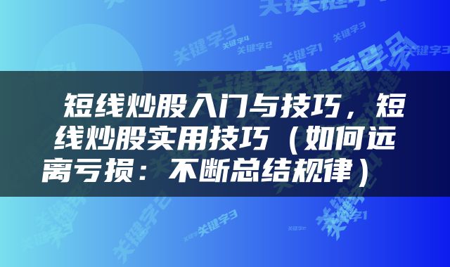  短线炒股入门与技巧，短线炒股实用技巧（如何远离亏损：不断总结规律） 