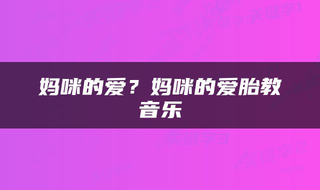 妈咪的爱？妈咪的爱胎教音乐