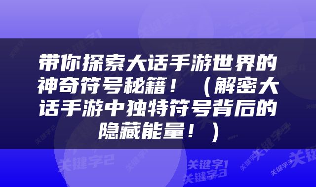 带你探索大话手游世界的神奇符号秘籍！（解密大话手游中独特符号背后的隐藏能量！）