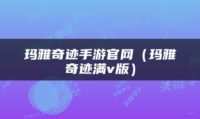 玛雅奇迹手游官网（玛雅奇迹满v版）