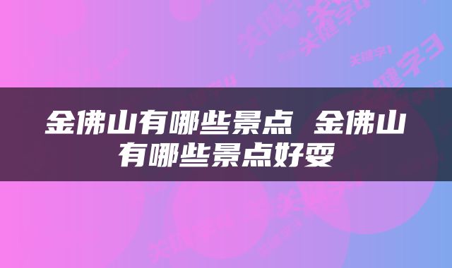 金佛山有哪些景点 金佛山有哪些景点好耍