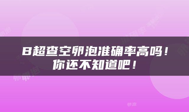 B超查空卵泡准确率高吗！你还不知道吧！
