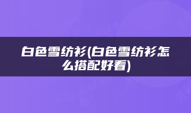 白色雪纺衫(白色雪纺衫怎么搭配好看)