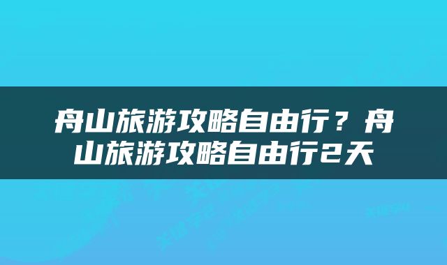舟山旅游攻略自由行？舟山旅游攻略自由行2天