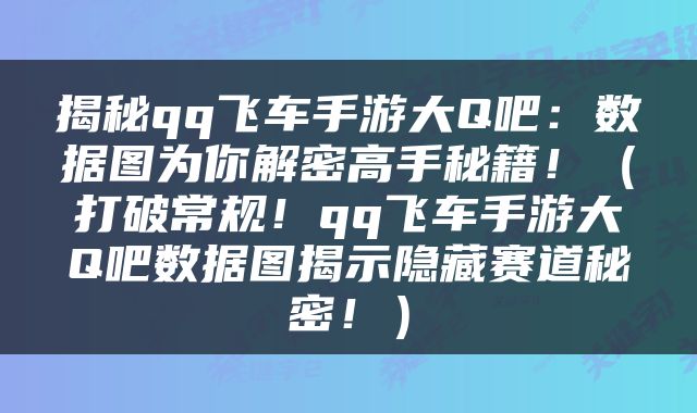 揭秘qq飞车手游大Q吧：数据图为你解密高手秘籍！（打破常规！qq飞车手游大Q吧数据图揭示隐藏赛道秘密！）