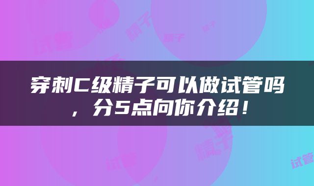 穿刺C级精子可以做试管吗，分5点向你介绍！