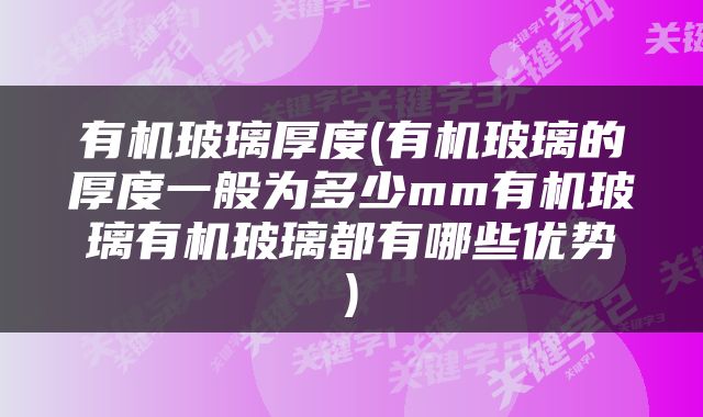 有机玻璃厚度(有机玻璃的厚度一般为多少mm有机玻璃有机玻璃都有哪些优势)