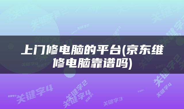 上门修电脑的平台(京东维修电脑靠谱吗)