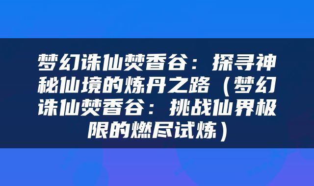 梦幻诛仙焚香谷：探寻神秘仙境的炼丹之路（梦幻诛仙焚香谷：挑战仙界极限的燃尽试炼）