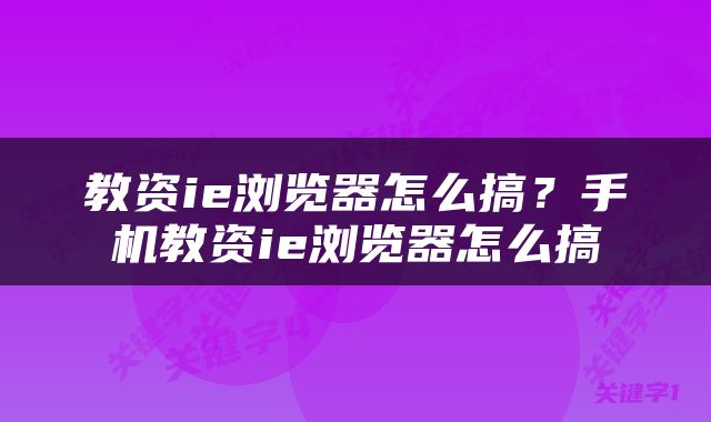 教资ie浏览器怎么搞？手机教资ie浏览器怎么搞