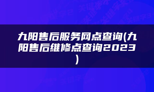 九阳售后服务网点查询(九阳售后维修点查询2023)