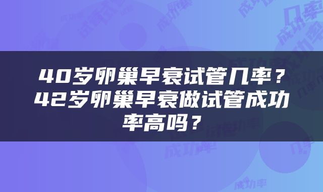 40岁卵巢早衰试管几率？42岁卵巢早衰做试管成功率高吗？