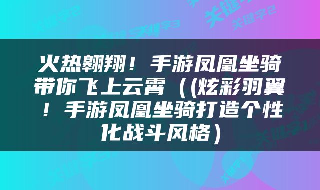 火热翱翔！手游凤凰坐骑带你飞上云霄（(炫彩羽翼！手游凤凰坐骑打造个性化战斗风格）