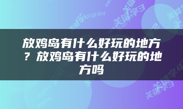放鸡岛有什么好玩的地方？放鸡岛有什么好玩的地方吗