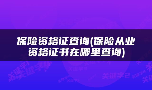 保险资格证查询(保险从业资格证书在哪里查询)