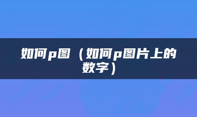 如何p图（如何p图片上的数字）