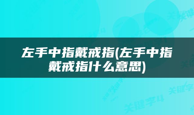左手中指戴戒指(左手中指戴戒指什么意思)
