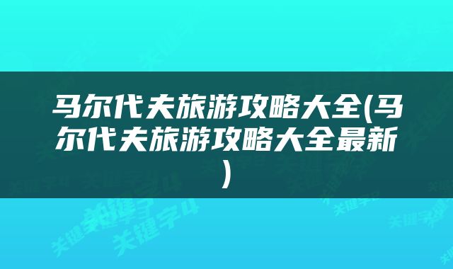 马尔代夫旅游攻略大全(马尔代夫旅游攻略大全最新)