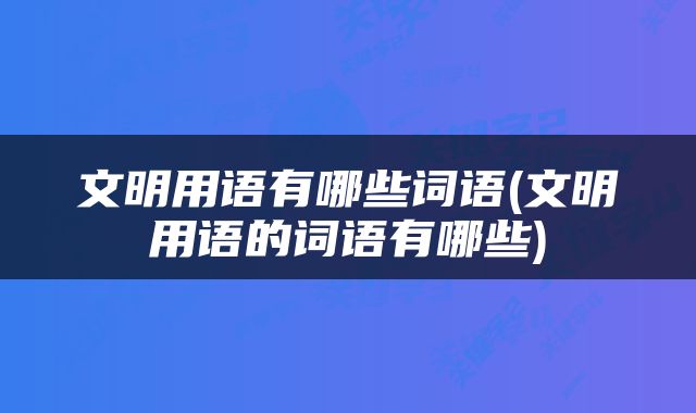 文明用语有哪些词语(文明用语的词语有哪些)