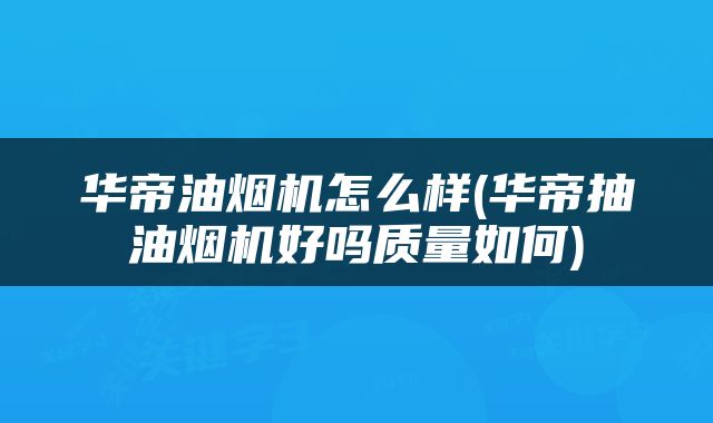 华帝油烟机怎么样(华帝抽油烟机好吗质量如何)
