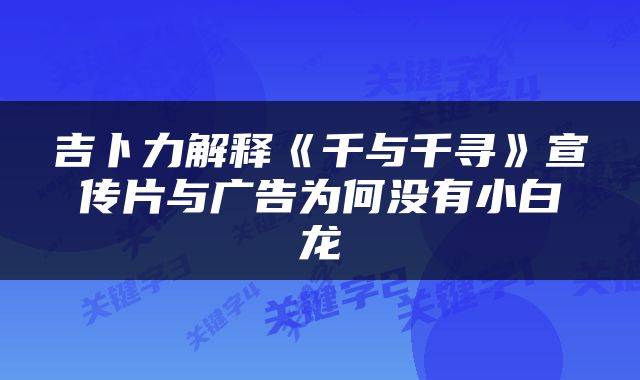 吉卜力解释《千与千寻》宣传片与广告为何没有小白龙