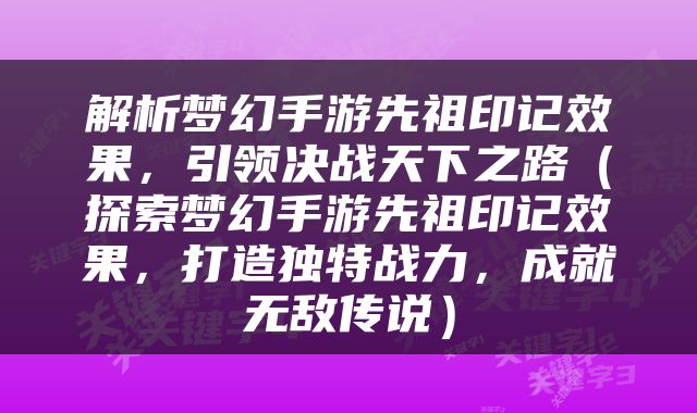 解析梦幻手游先祖印记效果，引领决战天下之路（探索梦幻手游先祖印记效果，打造独特战力，成就无敌传说）