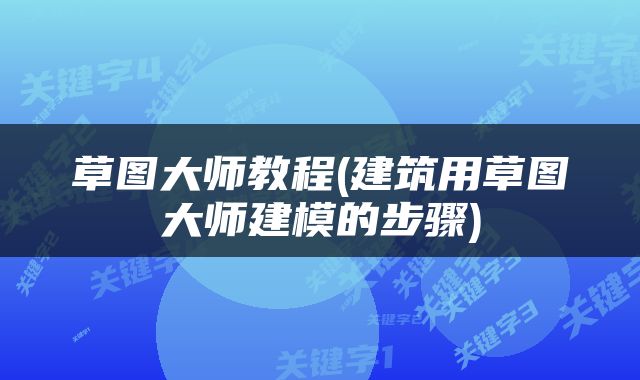 草图大师教程(建筑用草图大师建模的步骤)