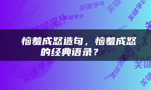  恼羞成怒造句，恼羞成怒的经典语录？ 